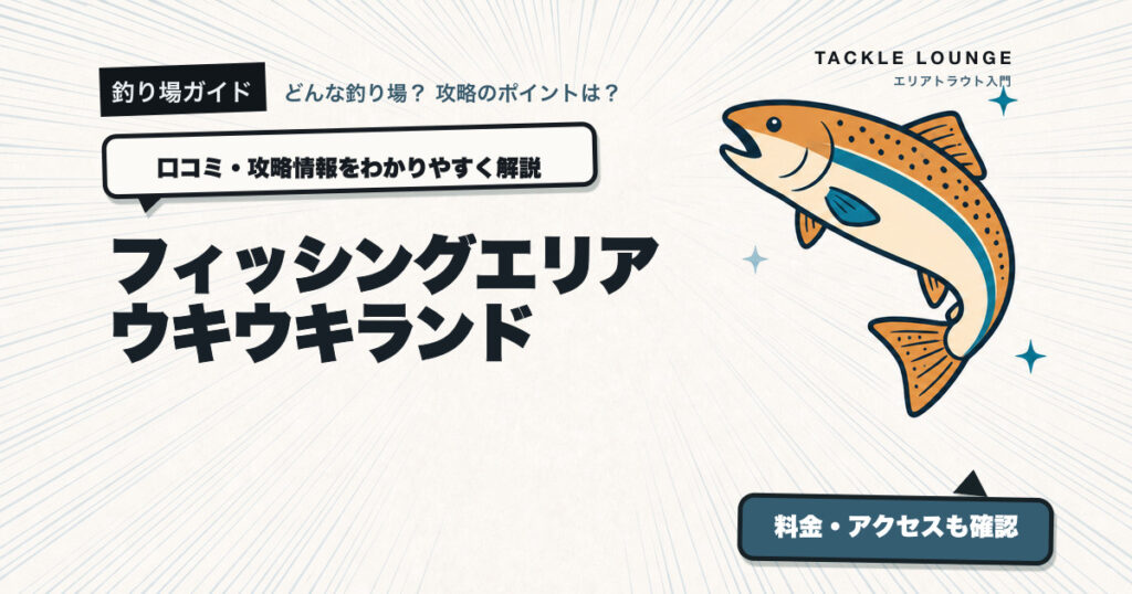 フィッシングエリア ウキウキランドの口コミ・攻略情報